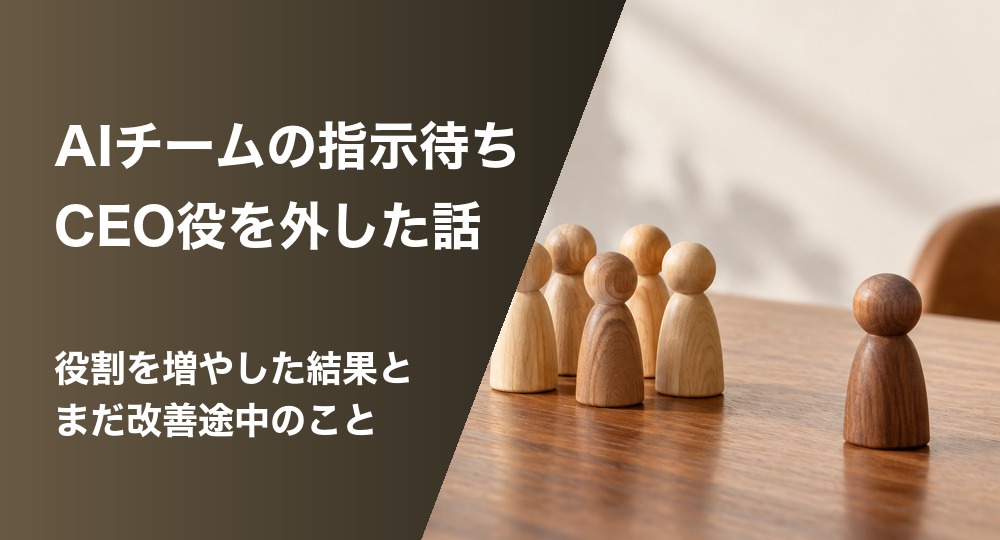 AIチームの指示待ち。CEO役を外した話。役割を増やした結果と、まだ改善途中のこと